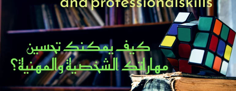 كيف تحسن مهاراتك الشخصية ومهاراتك المهنية؟
